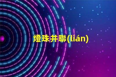 燈珠并聯(lián)為什么不亮 燈珠串聯(lián)亮還是并聯(lián)亮